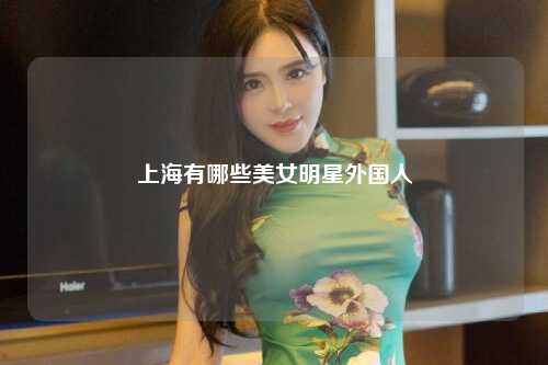 上海有哪些美女明星外国人